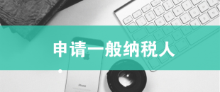 一般納稅人申請需滿足哪些條件？